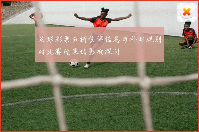 足球彩票分析伤停信息与补时规则对比赛结果的影响探讨