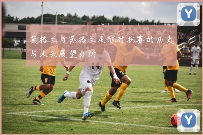 英格兰与苏格兰足球对抗赛的历史与未来展望分析