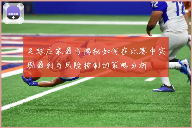 足球庄家盈亏揭秘如何在比赛中实现盈利与风险控制的策略分析