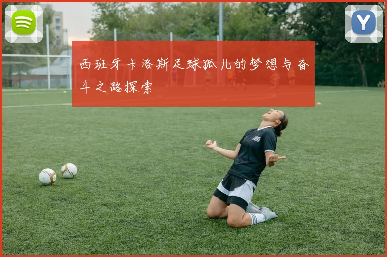 西班牙卡洛斯足球孤儿的梦想与奋斗之路探索