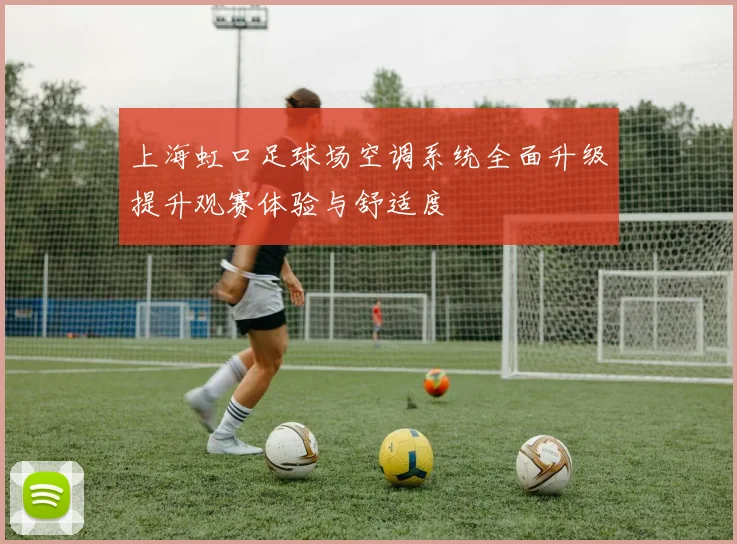 上海虹口足球场空调系统全面升级提升观赛体验与舒适度