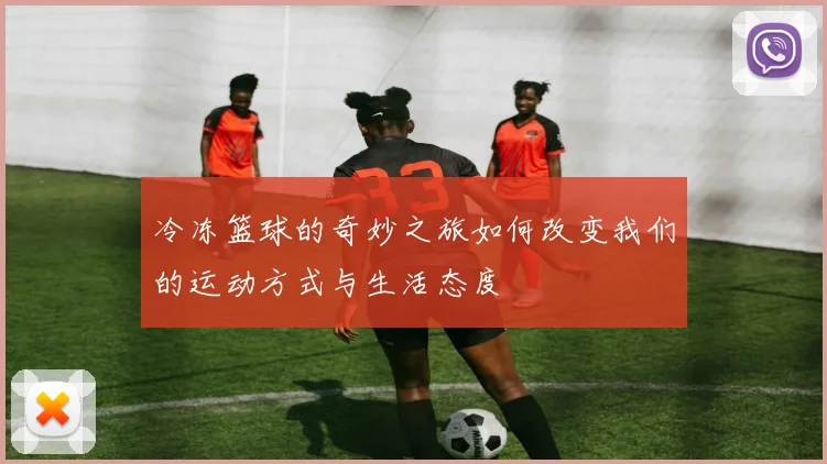 冷冻篮球的奇妙之旅如何改变我们的运动方式与生活态度