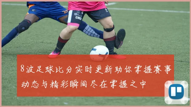 8波足球比分实时更新助你掌握赛事动态与精彩瞬间尽在掌握之中