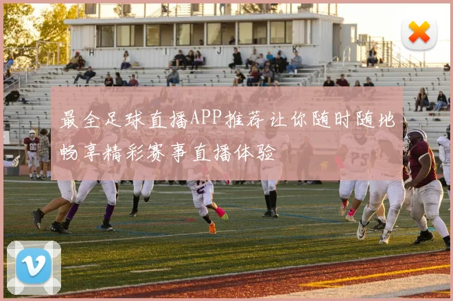最全足球直播APP推荐让你随时随地畅享精彩赛事直播体验