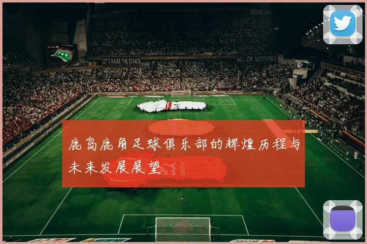 鹿岛鹿角足球俱乐部的辉煌历程与未来发展展望