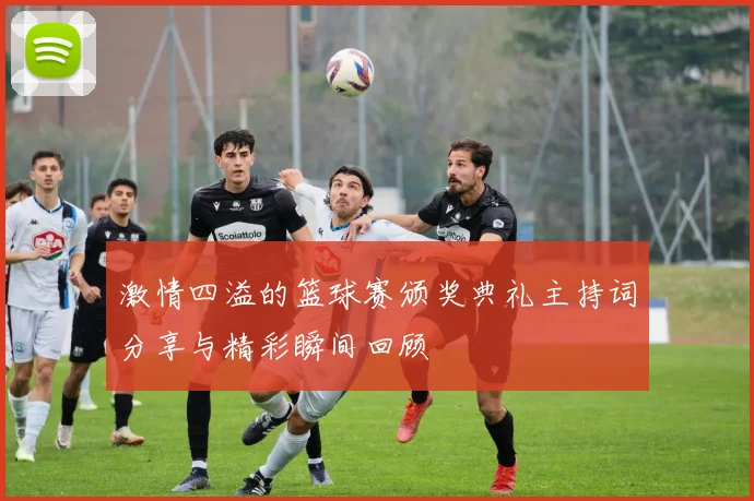 激情四溢的篮球赛颁奖典礼主持词分享与精彩瞬间回顾